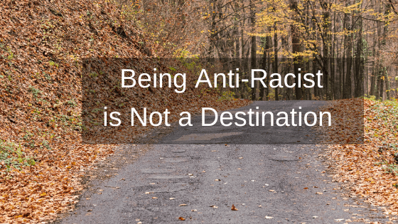 Being Anti-Racist is Not a Destination